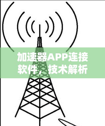加速器APP连接软件,技术解析与实践指引 加速器APP连接软件,技术解析与实践指引
