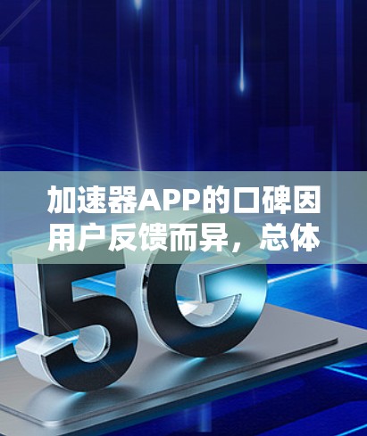 加速器APP的口碑因用户反馈而异,总体评价是用户对它的认可度较高。以下是对加速器APP的详细分析和总结 加速器APP的口碑因用户反馈而异,总体评价是用户对它的认可度较高。以下是对加速器APP的详细分析和总结