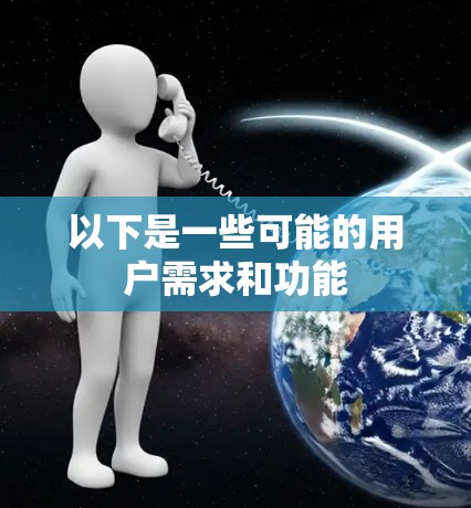 以下是一些可能的用户需求和功能 以下是一些可能的用户需求和功能