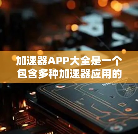 加速器APP大全是一个包含多种加速器应用的综合列表,旨在帮助用户提升网络和软件的性能。以下是对加速器应用的详细介绍 加速器APP大全是一个包含多种加速器应用的综合列表,旨在帮助用户提升网络和软件的性能。以下是对加速器应用的详细介绍