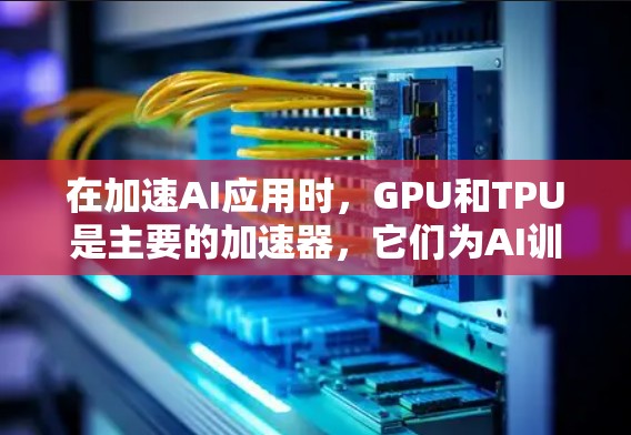 在加速AI应用时，GPU和TPU是主要的加速器，它们为AI训练和推理提供了显著的性能提升。以下是对加速器在AI中的应用和优化的详细分析