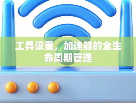 工具设置，加速器的全生命周期管理