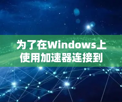 为了在Windows上使用加速器连接到网上的服务器,按照以下步骤操作 为了在Windows上使用加速器连接到网上的服务器,按照以下步骤操作