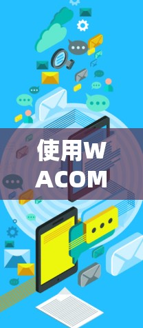 使用WACOM键盘加速输入,可以显著提高输入效率。以下是一步步的指南 使用WACOM键盘加速输入,可以显著提高输入效率。以下是一步步的指南