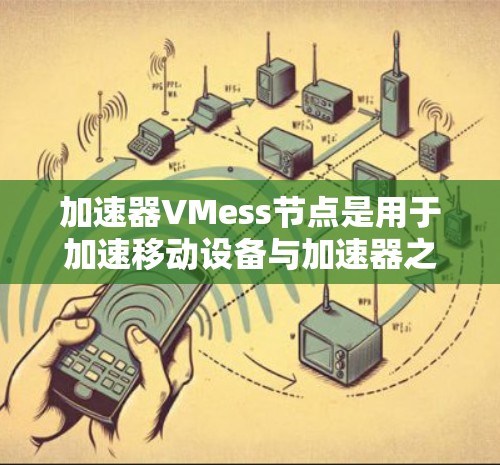加速器VMess节点是用于加速移动设备与加速器之间的通信设备，通过VMess协议实现数据的高效传输和处理。以下是关于加速器VMess节点的详细说明