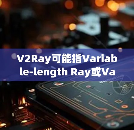 V2Ray可能指Variable-length Ray或Variable-Length Ray Nodes,这通常与实时渲染、云计算或渲染引擎相关。以下是一些可能的解释和步骤 V2Ray可能指Variable-length Ray或Variable-Length Ray Nodes,这通常与实时渲染、云计算或渲染引擎相关。以下是一些可能的解释和步骤