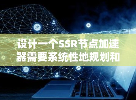 设计一个SSR节点加速器需要系统性地规划和实施。以下是一个详细的设计步骤，帮助您逐步构建一个高效且可维护的SSR加速器