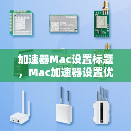 加速器Mac设置标题，Mac加速器设置优化与故障排查