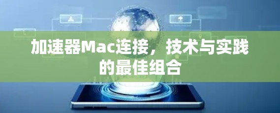 加速器Mac连接,技术与实践的最佳组合 加速器Mac连接,技术与实践的最佳组合
