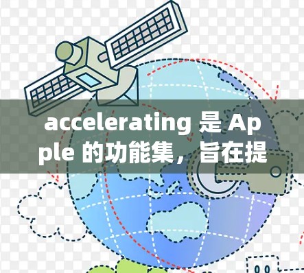 accelerating 是 Apple 的功能集，旨在提升 Mac 功能和用户体验。以下是 accelerate 的主要功能和使用指南