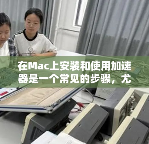 在Mac上安装和使用加速器是一个常见的步骤,尤其是在需要快速连接网络或带宽的情况下。以下是详细的安装步骤和一些注意事项 在Mac上安装和使用加速器是一个常见的步骤,尤其是在需要快速连接网络或带宽的情况下。以下是详细的安装步骤和一些注意事项