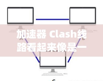 加速器 Clash线路看起来像是一个与汽车驾驶相关的游戏或应用程序。如果你指的是加速器 Clash这款游戏,它是一个以驾驶角色为核心的汽车 racing 游戏,结合了复杂的战斗机制和丰富的装备系统 加速器 Clash线路看起来像是一个与汽车驾驶相关的游戏或应用程序。如果你指的是加速器 Clash这款游戏,它是一个以驾驶角色为核心的汽车 racing 游戏,结合了复杂的战斗机制和丰富的装备系统
