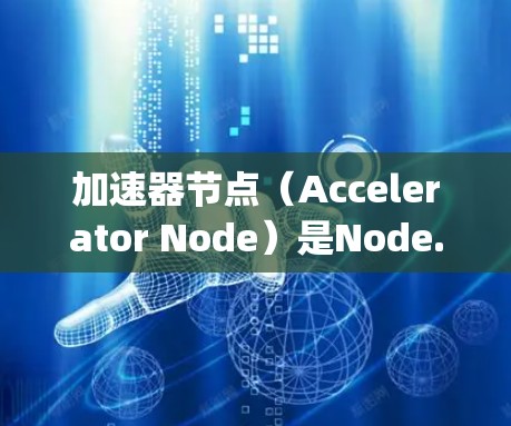 加速器节点（Accelerator Node）是Node.js开发中的一个扩展工具，旨在提升Node.js应用的性能和响应速度，特别是在处理网络请求和复杂对象时。以下是关于加速器节点的详细信息