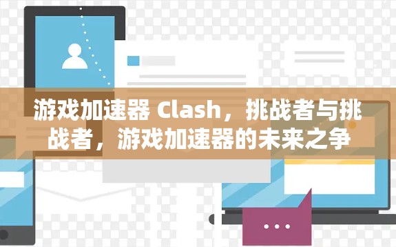 游戏加速器 Clash,挑战者与挑战者,游戏加速器的未来之争 游戏加速器 Clash,挑战者与挑战者,游戏加速器的未来之争