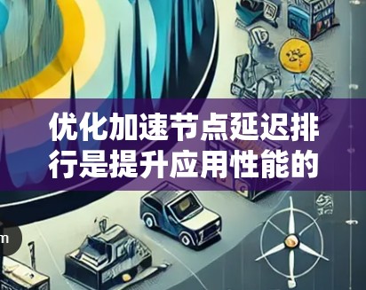 优化加速节点延迟排行是提升应用性能的重要步骤。以下是一些具体的优化策略,帮助你有效减少延迟 优化加速节点延迟排行是提升应用性能的重要步骤。以下是一些具体的优化策略,帮助你有效减少延迟
