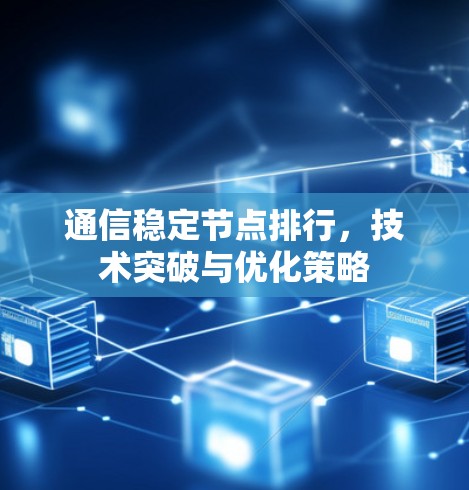 通信稳定节点排行,技术突破与优化策略