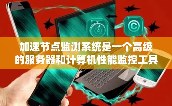 加速节点监测系统是一个高级的服务器和计算机性能监控工具,旨在通过实时监测和分析服务器节点的性能指标来确保其高效运行。以下是对该系统的详细总结