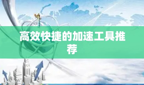 高效快捷的加速工具推荐