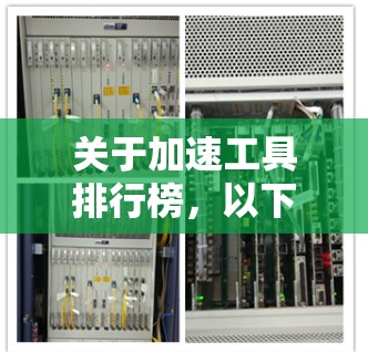 关于加速工具排行榜,以下是详细的整理,涵盖其定义、用途、适用场景、用户需求及维护方法