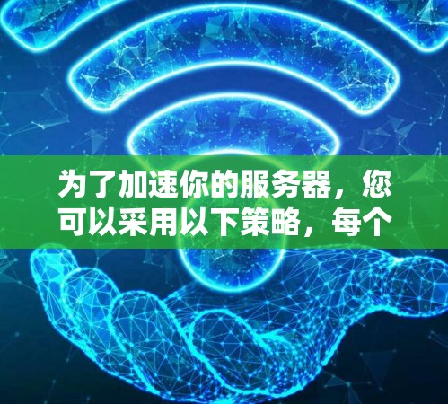 为了加速你的服务器,您可以采用以下策略,每个步骤都清晰且有帮助