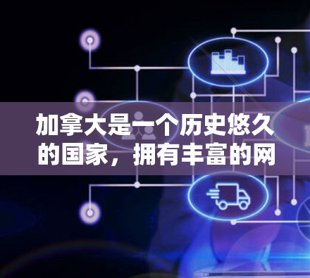 加拿大是一个历史悠久的国家，拥有丰富的网络基础设施和加速服务。加拿大网络加速在加拿大的推广和普及程度，主要取决于加速服务的类型、价格和用户的需求。以下是一些关于加拿大网络加速的常见话题和信息
