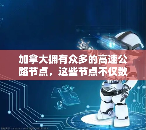 加拿大拥有众多的高速公路节点,这些节点不仅数量众多,而且分布广泛,涵盖了西海岸、东海岸、北海岸和南海岸等地。以下是一些主要的高速公路节点及其特点