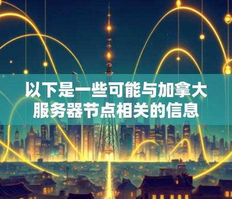以下是一些可能与加拿大服务器节点相关的信息 以下是一些可能与加拿大服务器节点相关的信息