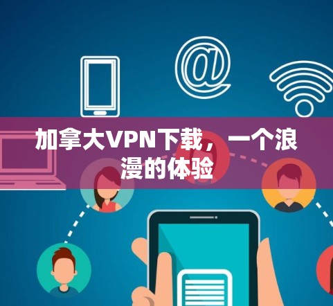 加拿大VPN下载,一个浪漫的体验