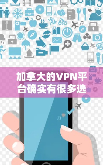加拿大的VPN平台确实有很多选择，但以下是一些主要的VPN推荐平台及其特点