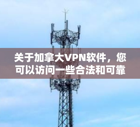 关于加拿大VPN软件，您可以访问一些合法和可靠的VPN服务网站，这些平台通常会推荐加拿大本地的VPN服务。以下是一些推荐的VPN网站