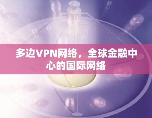 多边VPN网络,全球金融中心的国际网络 多边VPN网络,全球金融中心的国际网络