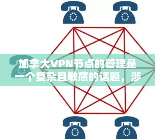 加拿大VPN节点的管理是一个复杂且敏感的话题，涉及法律、政策、技术和国际标准等多个方面。以下是对这一问题的详细分析