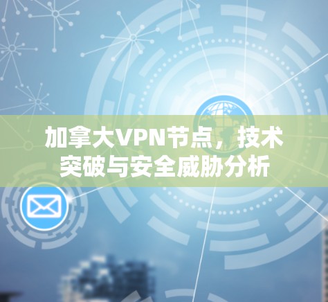 加拿大VPN节点,技术突破与安全威胁分析 加拿大VPN节点,技术突破与安全威胁分析