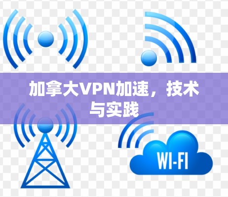加拿大VPN加速,技术与实践 加拿大VPN加速,技术与实践