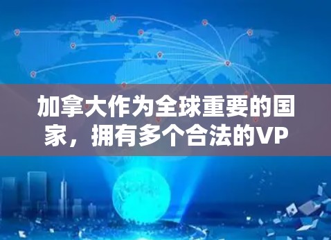 加拿大作为全球重要的国家，拥有多个合法的VPN服务提供商。然而，使用这些工具时，用户必须遵守当地法律法规，并确保网络环境的安全。以下是加拿大主要的合法VPN工具及其使用注意事项