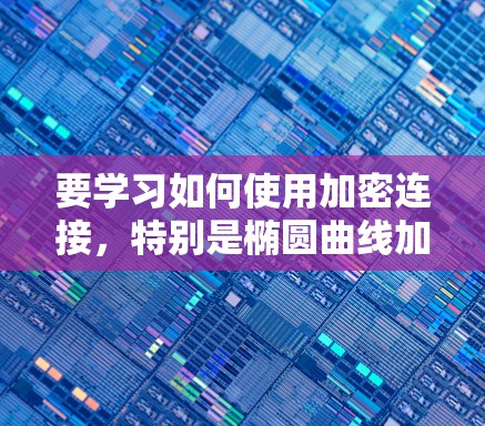 要学习如何使用加密连接，特别是椭圆曲线加密协议（如ECDSA和ECDH）可以按照以下步骤进行
