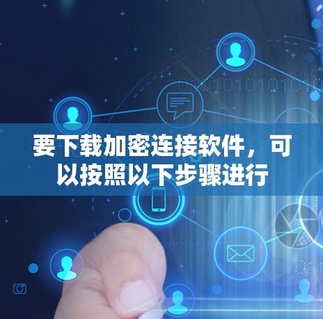 要下载加密连接软件,可以按照以下步骤进行 要下载加密连接软件,可以按照以下步骤进行