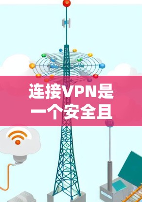 连接VPN是一个安全且实用的手段，可以帮助您保护您的在线内容和隐私。以下是逐步的指南，帮助您正确连接VPN