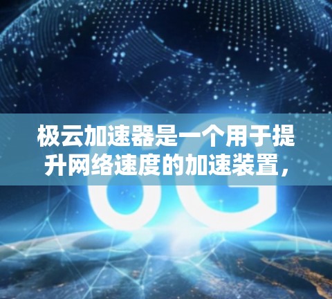 极云加速器是一个用于提升网络速度的加速装置,主要功能包括网络流量处理和加速。以下是对极云加速器的详细介绍 极云加速器是一个用于提升网络速度的加速装置,主要功能包括网络流量处理和加速。以下是对极云加速器的详细介绍
