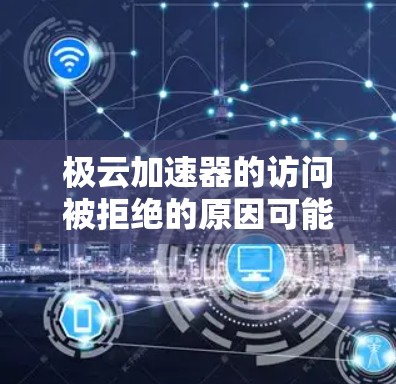 极云加速器的访问被拒绝的原因可能包括以下几点 极云加速器的访问被拒绝的原因可能包括以下几点