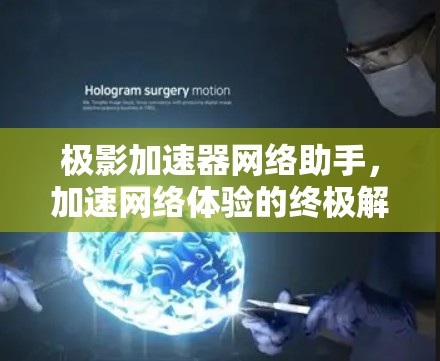 极影加速器网络助手，加速网络体验的终极解决方案