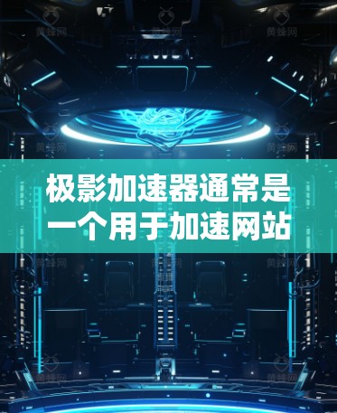 极影加速器通常是一个用于加速网站访问或下载资源的工具,可能用于解决因速度过快而引起延迟的问题。如果您需要访问外部资源或加速加速器的功能,请根据以下步骤进行 极影加速器通常是一个用于加速网站访问或下载资源的工具,可能用于解决因速度过快而引起延迟的问题。如果您需要访问外部资源或加速加速器的功能,请根据以下步骤进行
