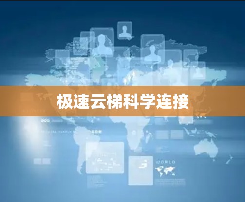 极速云梯科学连接 极速云梯科学连接