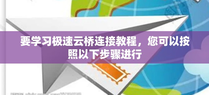 要学习极速云桥连接教程,您可以按照以下步骤进行 要学习极速云桥连接教程,您可以按照以下步骤进行