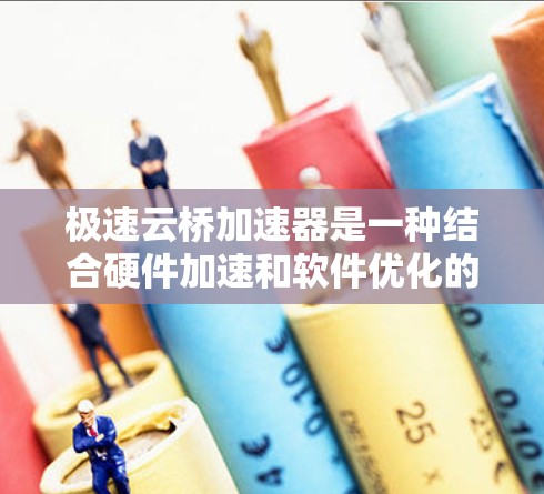极速云桥加速器是一种结合硬件加速和软件优化的云计算加速技术,旨在提升云服务的性能和效率。以下是对极速云桥加速器的详细分析 极速云桥加速器是一种结合硬件加速和软件优化的云计算加速技术,旨在提升云服务的性能和效率。以下是对极速云桥加速器的详细分析