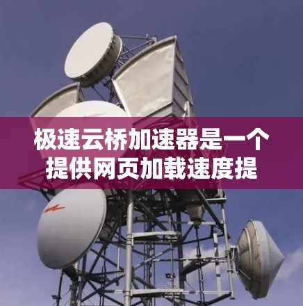 极速云桥加速器是一个提供网页加载速度提升的开源工具。如果你正在寻找一个免费且容易使用的加速器,可以按照以下步骤进行下载和安装 极速云桥加速器是一个提供网页加载速度提升的开源工具。如果你正在寻找一个免费且容易使用的加速器,可以按照以下步骤进行下载和安装
