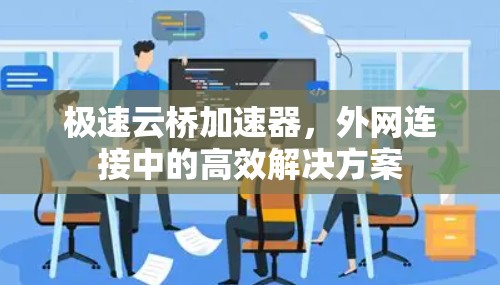 极速云桥加速器,外网连接中的高效解决方案 极速云桥加速器,外网连接中的高效解决方案