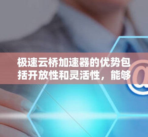 极速云桥加速器的优势包括开放性和灵活性，能够被不同的云桥链加速器使用，提供灵活的网络加速解决方案。然而，其缺点如成本和网络问题可能使其在某些情况下影响整体性能