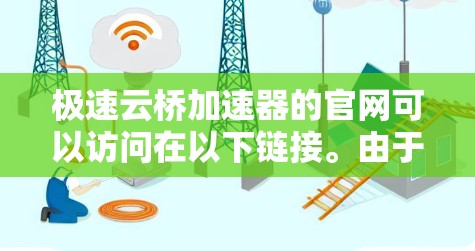 极速云桥加速器的官网可以访问在以下链接。由于极速云桥加速器是一个专为云桥云原生开发而设计的加速工具,建议访问其官方官网或选择可靠的在线加速器来提升开发效率 极速云桥加速器的官网可以访问在以下链接。由于极速云桥加速器是一个专为云桥云原生开发而设计的加速工具,建议访问其官方官网或选择可靠的在线加速器来提升开发效率