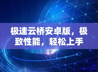 极速云桥安卓版,极致性能,轻松上手 极速云桥安卓版,极致性能,轻松上手
